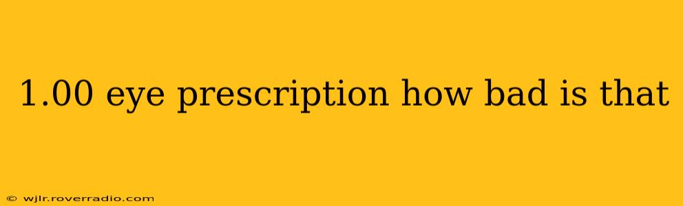 1.00 eye prescription how bad is that