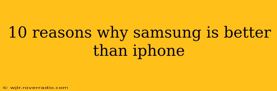 10 reasons why samsung is better than iphone