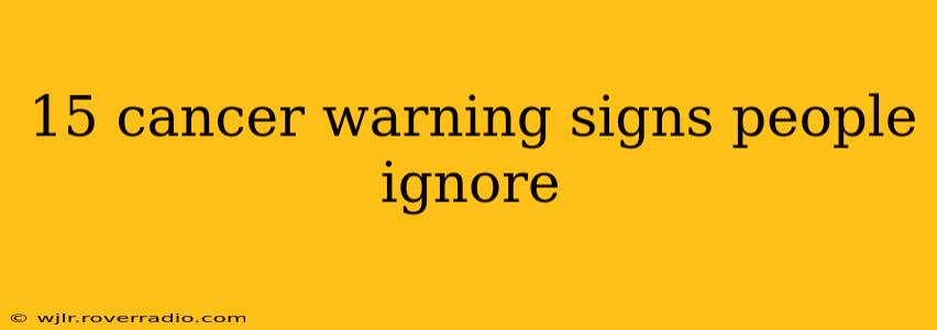 15 cancer warning signs people ignore
