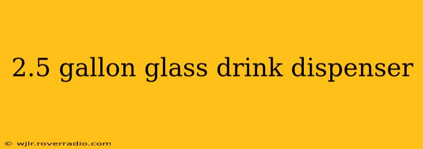 2.5 gallon glass drink dispenser