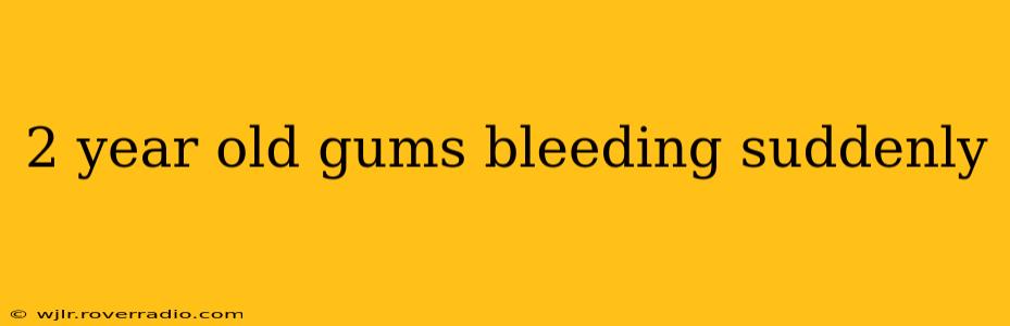 2 year old gums bleeding suddenly
