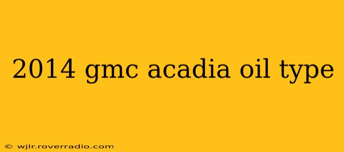 2014 gmc acadia oil type
