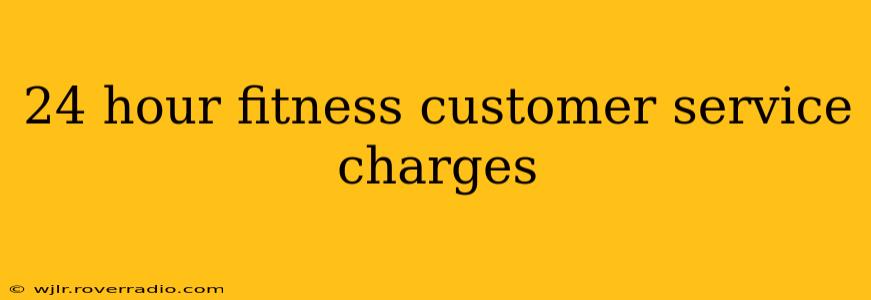 24 hour fitness customer service charges