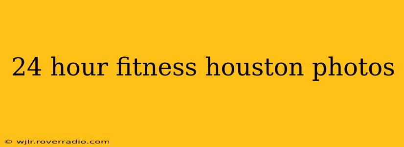 24 hour fitness houston photos
