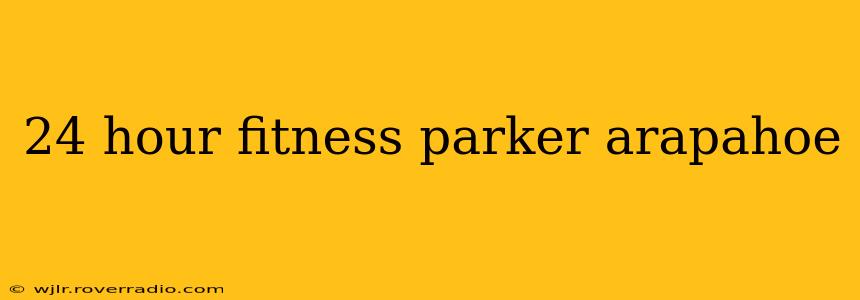 24 hour fitness parker arapahoe