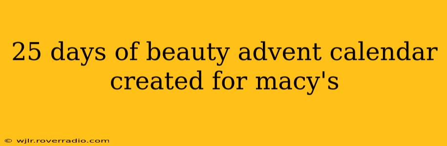 25 days of beauty advent calendar created for macy's