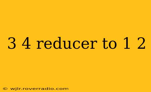 3 4 reducer to 1 2