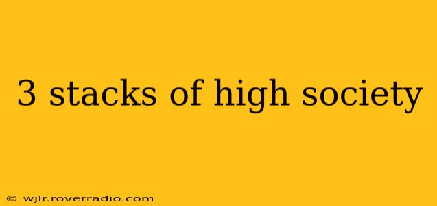 3 stacks of high society