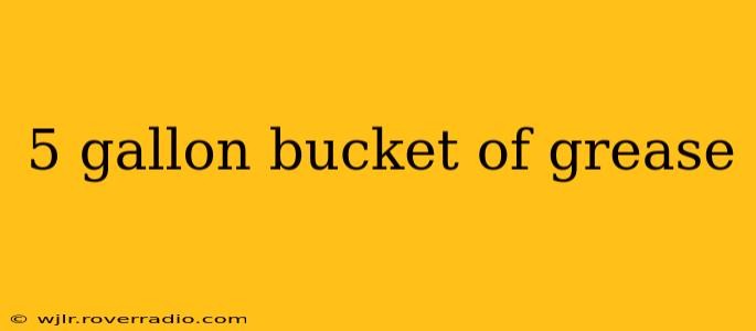 5 gallon bucket of grease