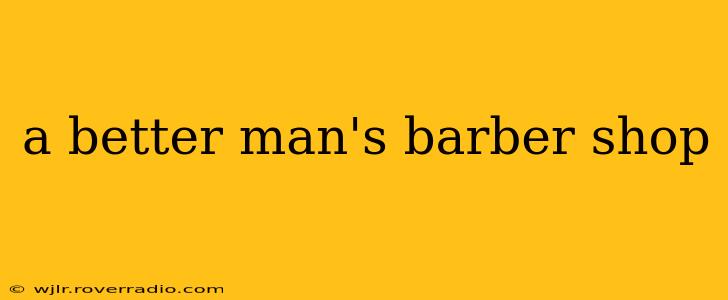 a better man's barber shop
