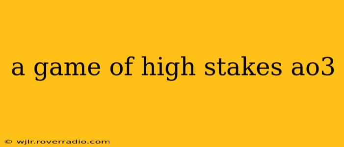 a game of high stakes ao3