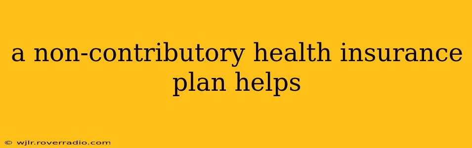 a non-contributory health insurance plan helps