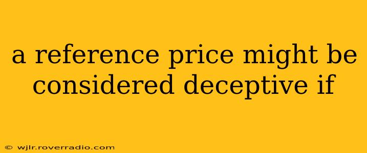 a reference price might be considered deceptive if