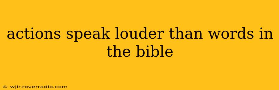 actions speak louder than words in the bible