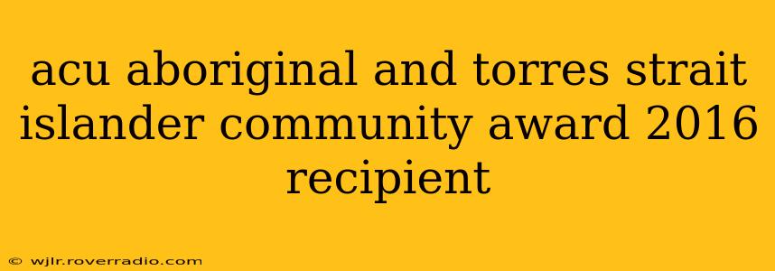 acu aboriginal and torres strait islander community award 2016 recipient