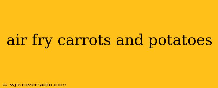 air fry carrots and potatoes