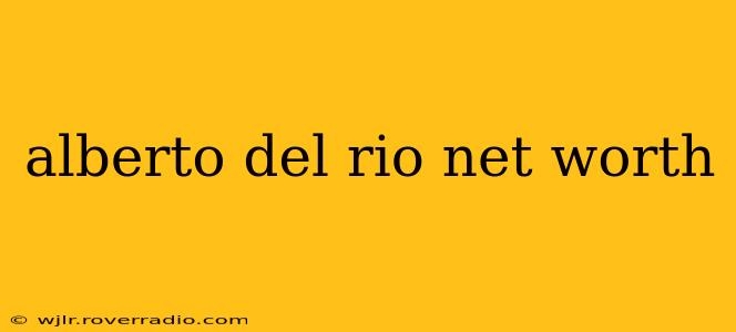 alberto del rio net worth