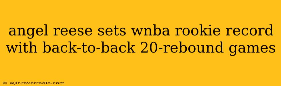 angel reese sets wnba rookie record with back-to-back 20-rebound games