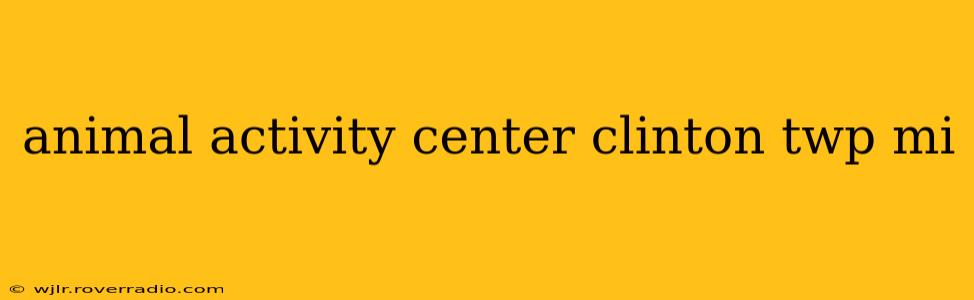 animal activity center clinton twp mi