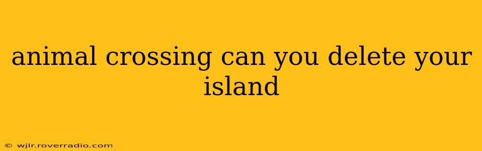 animal crossing can you delete your island