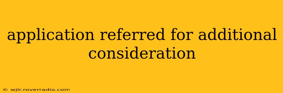 application referred for additional consideration