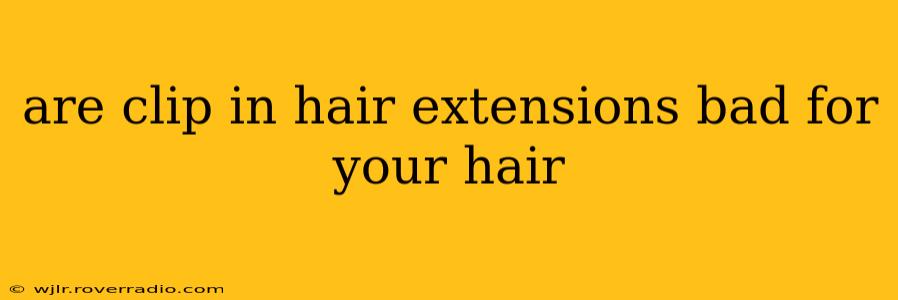 are clip in hair extensions bad for your hair