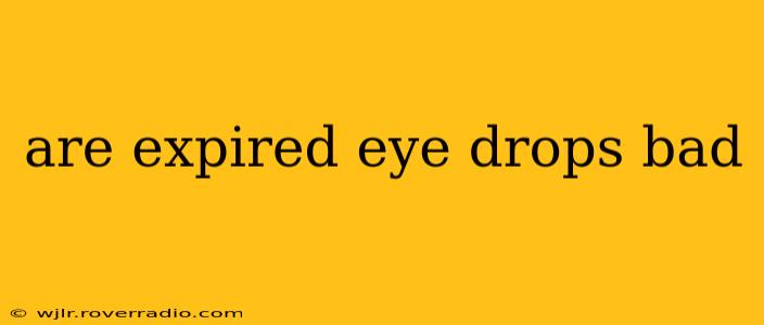 are expired eye drops bad