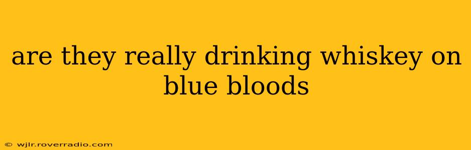 are they really drinking whiskey on blue bloods