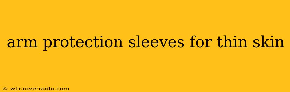 arm protection sleeves for thin skin