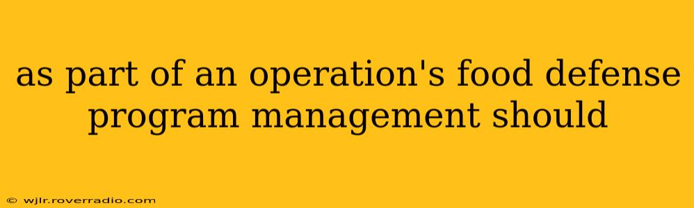 as part of an operation's food defense program management should