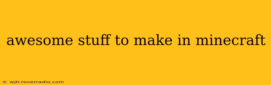 awesome stuff to make in minecraft