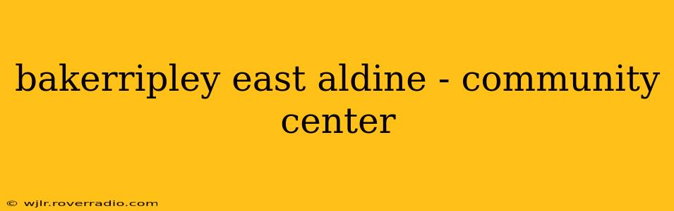 bakerripley east aldine - community center