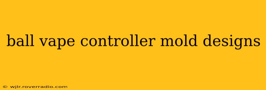 ball vape controller mold designs