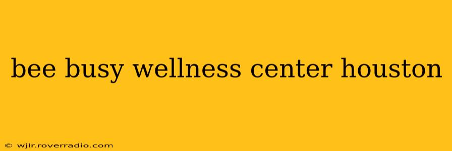 bee busy wellness center houston
