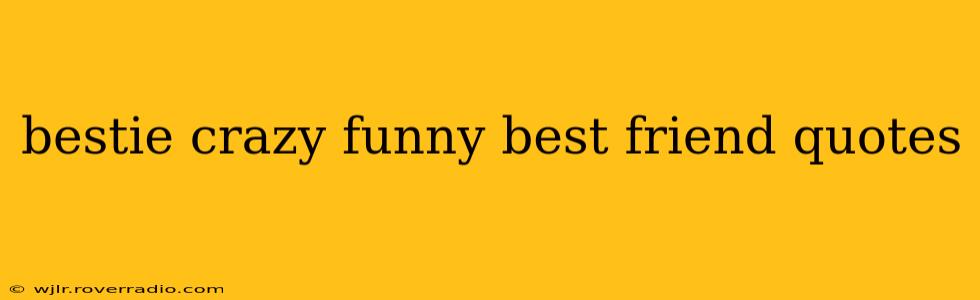 bestie crazy funny best friend quotes