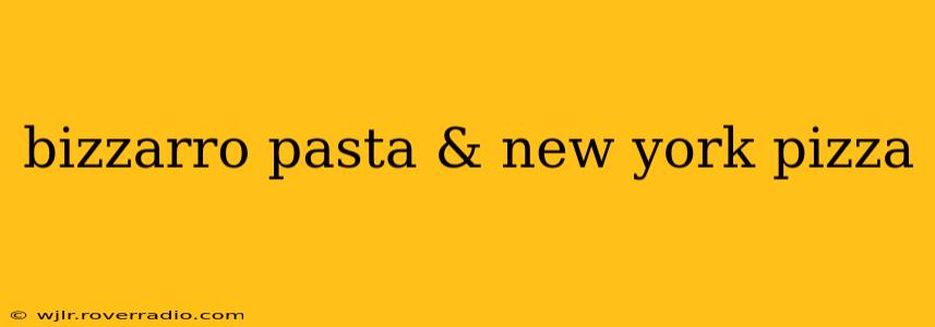 bizzarro pasta & new york pizza