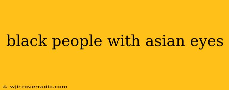 black people with asian eyes