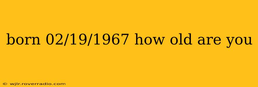 born 02/19/1967 how old are you