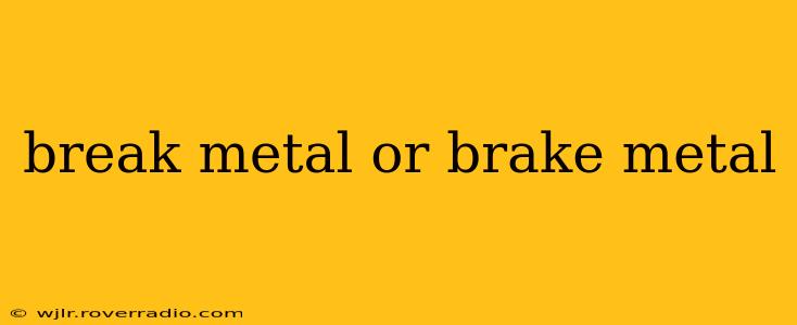 break metal or brake metal