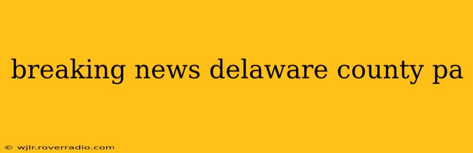 breaking news delaware county pa