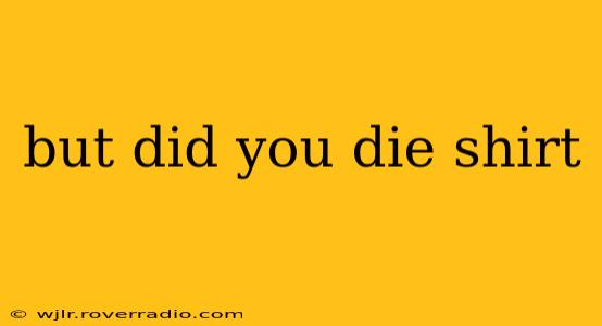 but did you die shirt