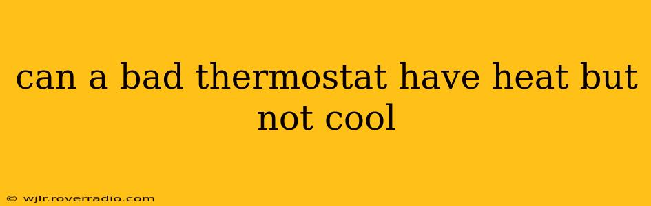 can a bad thermostat have heat but not cool