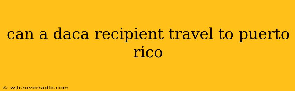 can a daca recipient travel to puerto rico