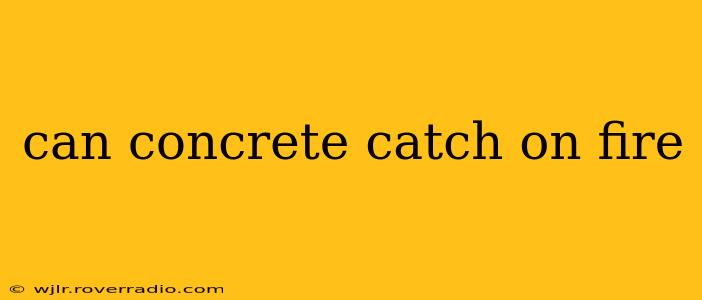 can concrete catch on fire