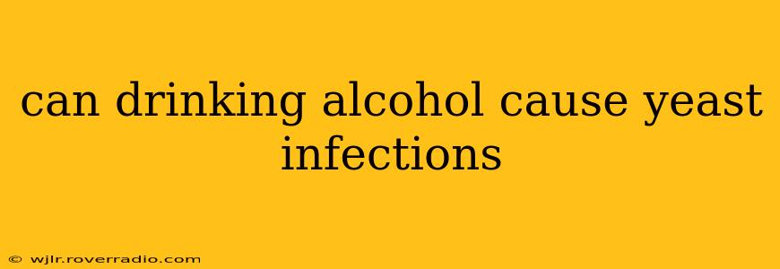can drinking alcohol cause yeast infections