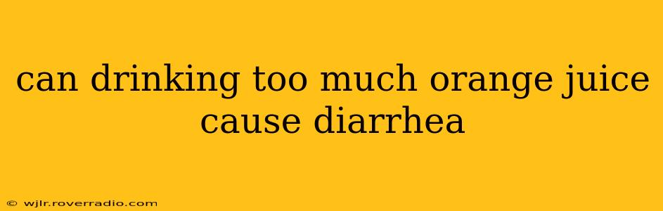 can drinking too much orange juice cause diarrhea