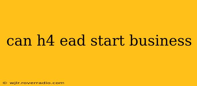 can h4 ead start business