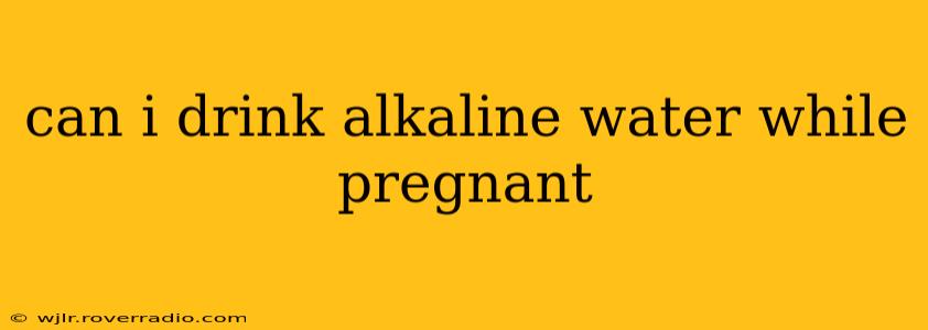 can i drink alkaline water while pregnant