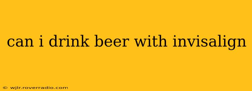can i drink beer with invisalign