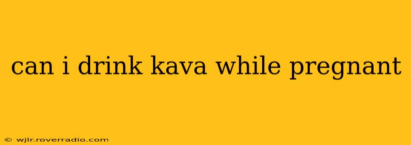 can i drink kava while pregnant